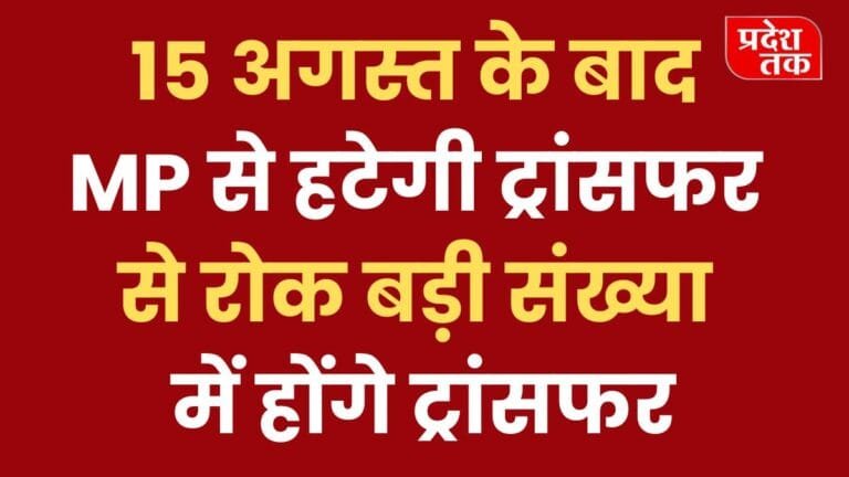 15 अगस्त के बाद MP से हटेगी ट्रांसफर से रोक बड़ी संख्या में होंगे ट्रांसफर