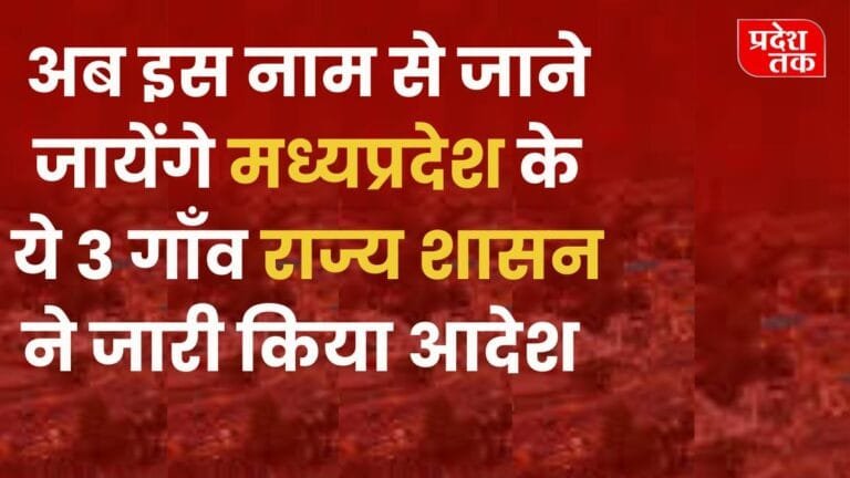 MP News : अब इस नाम से जाने जायेंगे मध्य प्रदेश के 3 गाँव, राज्य शासन ने जारी किया आदेश