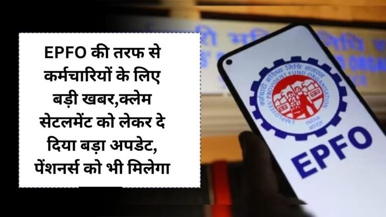 EPFO की तरफ से कर्मचारियों के लिए बड़ी खबर,क्लेम सेटलमेंट को लेकर दे दिया बड़ा अपडेट, पेंशनर्स को भी मिलेगा फायदा