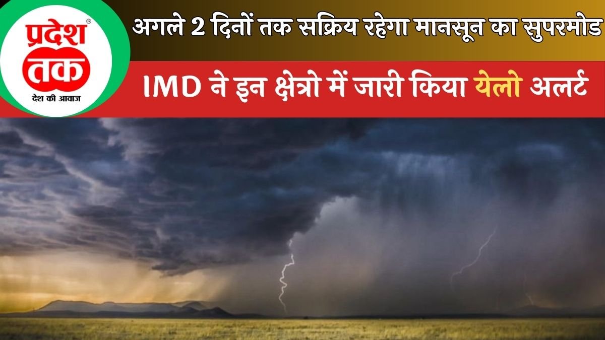 Weather Update: अगले 2 दिनों तक सक्रिय रहेगा मानसून का सुपरमोड, IMD ने इन क्षेत्रो में जारी किया येलो अलर्ट