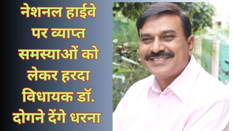 Harda News:नेशनल हाईवे पर व्याप्त समस्याओं को लेकर हरदा विधायक डॉ. दोगने देंगे धरना