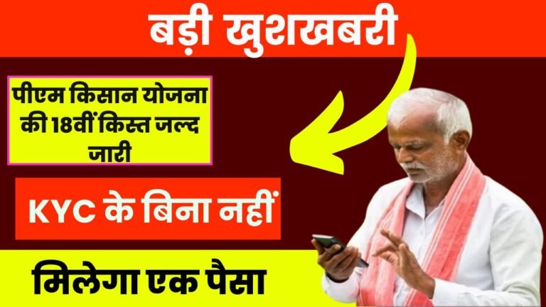 बड़ी खुशखबरी, पीएम किसान योजना की 18वीं किस्त जल्द जारी,KYC के बिना नहीं मिलेगा एक पैसा