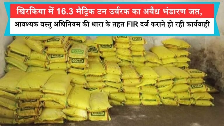 खिरकिया में 16.3 मैट्रिक टन उर्वरक का अवैध भंडारण जप्त, आवश्यक वस्तु अधिनियम की धारा के तहत FIR दर्ज कराने हो रही कार्यवाही