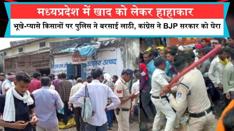 मध्यप्रदेश में खाद को लेकर हाहाकार,भूखे-प्यासे किसानों पर पुलिस ने बरसाई लाठी, कांग्रेस ने BJP सरकार को घेरा