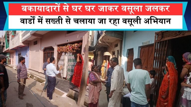 नगर परिषद ने बकायादारों से घर घर जाकर वसूला जलकर सभी वार्डों में सख्ती से चलाया जा रहा वसूली अभियान
