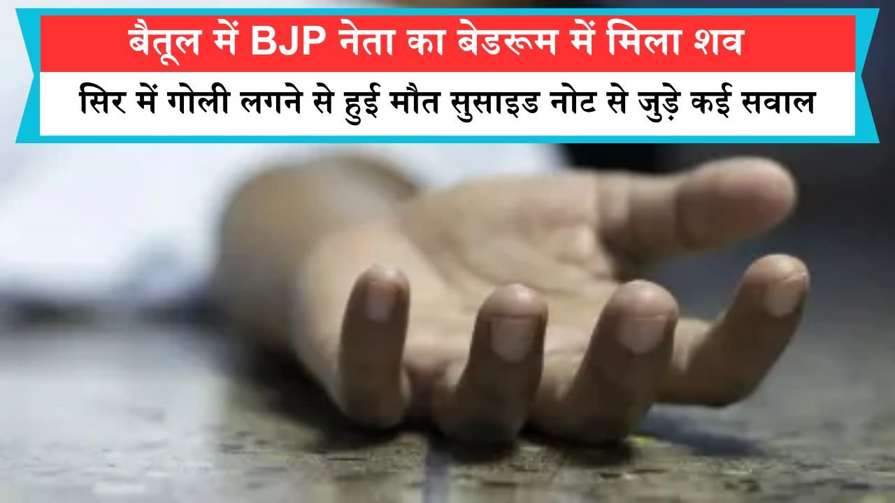 बैतूल में BJP नेता का बेडरूम में मिला शव, सिर में गोली लगने से हुई मौत सुसाइड नोट से जुड़े कई सवाल