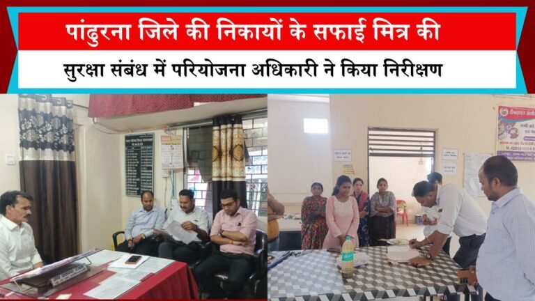 पांढुरना जिले की निकायों के सफाई मित्र की सुरक्षा संबंध में परियोजना अधिकारी ने किया निरीक्षण