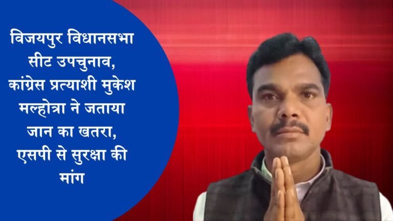 विजयपुर विधानसभा सीट उपचुनाव, कांग्रेस प्रत्याशी मुकेश मल्होत्रा ने जताया जान का खतरा, एसपी से सुरक्षा की मांग