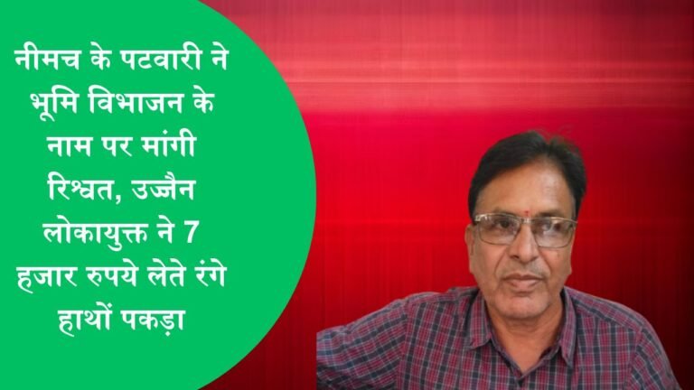नीमच के पटवारी ने भूमि विभाजन के नाम पर मांगी रिश्वत, उज्जैन लोकायुक्त ने 7 हजार रुपये लेते रंगे हाथों पकड़ा