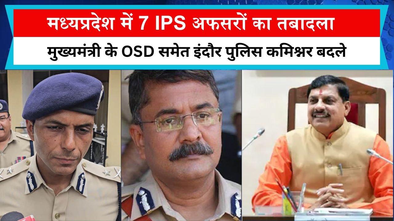 मध्यप्रदेश में 7 IPS अफसरों का तबादला, मुख्यमंत्री के OSD समेत इंदौर पुलिस कमिश्नर बदले