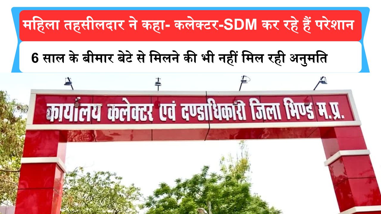 महिला तहसीलदार ने कलेक्टर और SDM पर लगाये गंभीर आरोप, 6 साल के बीमार बेटे से मिलने की भी नहीं मिल रही अनुमति