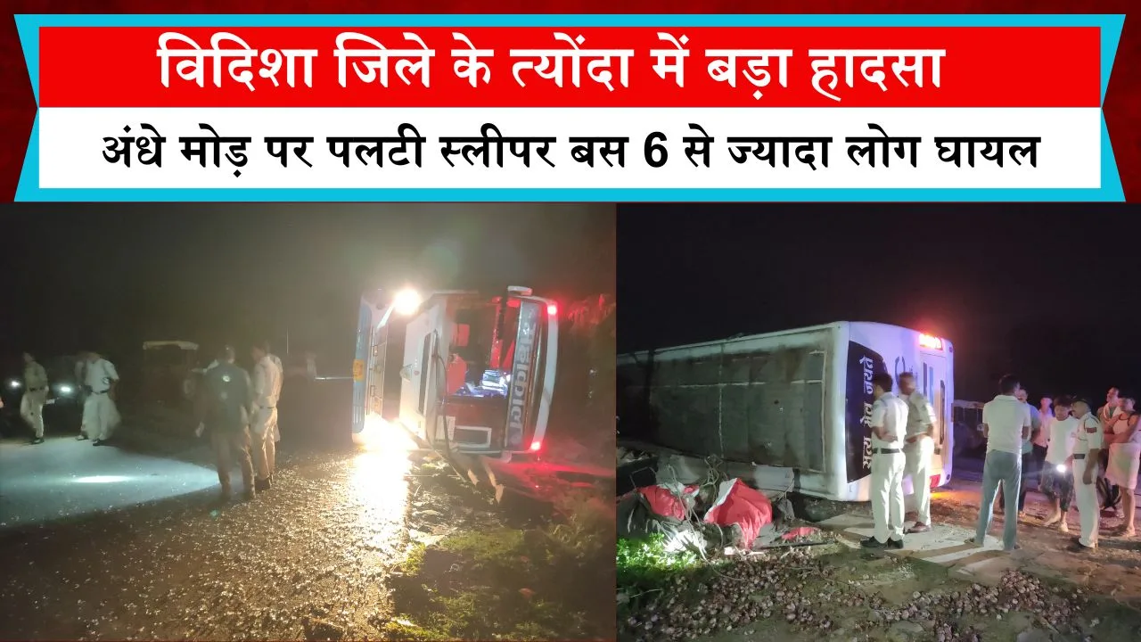 विदिशा जिले के त्योंदा में बड़ा हादसा, अंधे मोड़ पर पलटी स्लीपर बस 6 से ज्यादा लोग घायल