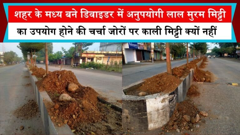 शहर के मध्य बने डिवाइडर में अनुपयोगी लाल मुरम मिट्टी का उपयोग होने की चर्चा जोरों पर काली मिट्टी क्यों नहीं