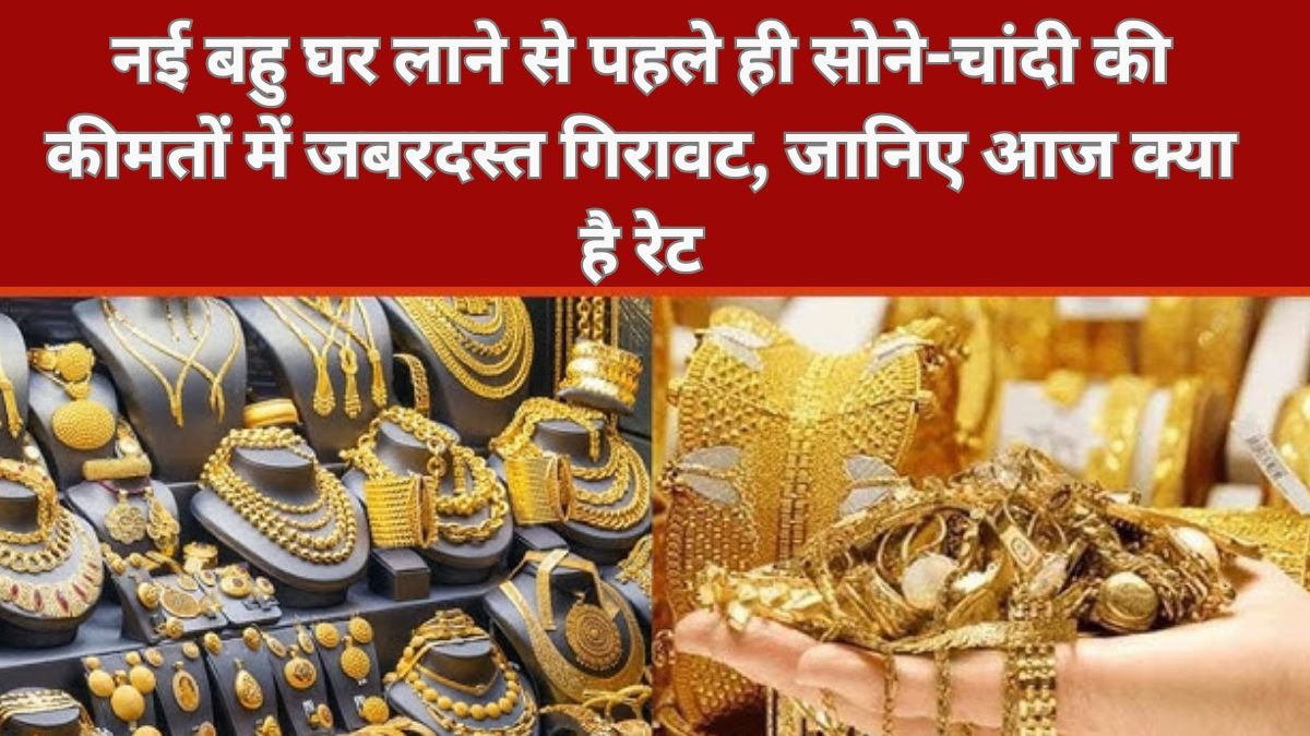 Gold Silver Rate: नई बहु घर लाने से पहले ही सोने-चांदी की कीमतों में जबरदस्त गिरावट, जानिए आज क्या है रेट