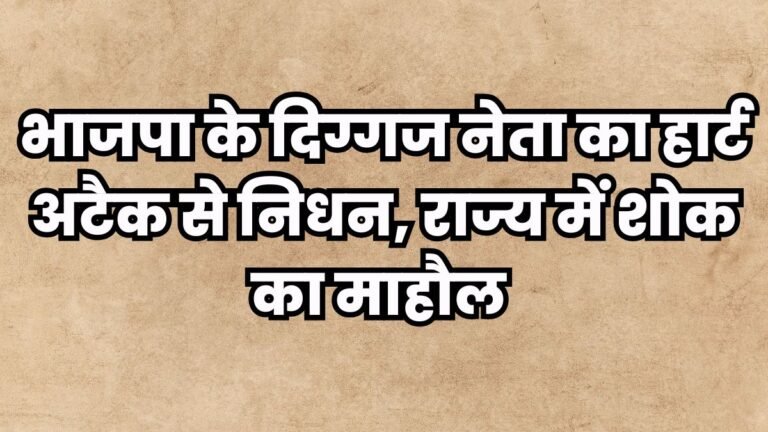 भाजपा के दिग्गज नेता का हार्ट अटैक से निधन, राज्य में शोक का माहौल